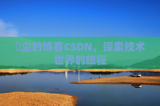 玦尘的博客CSDN,探索技术世界的旅程