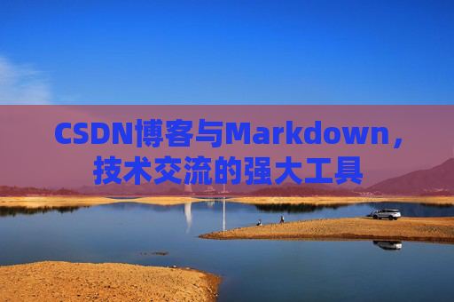 CSDN博客与Markdown，技术交流的强大工具
