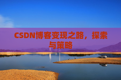 CSDN博客变现之路，探索与策略