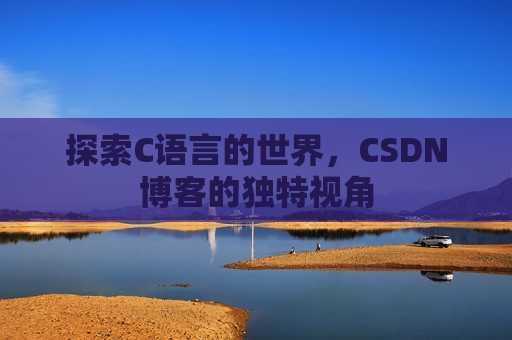 探索C语言的世界，CSDN博客的独特视角